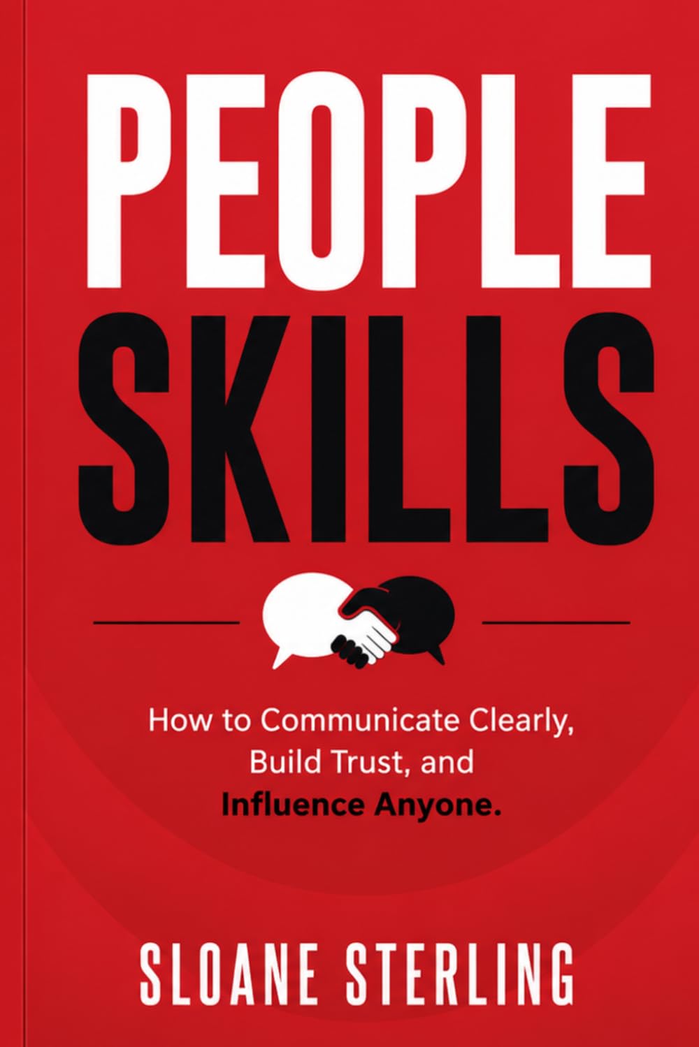 People Skills: How to Communicate Clearly, Build Trust, and Influence Anyone