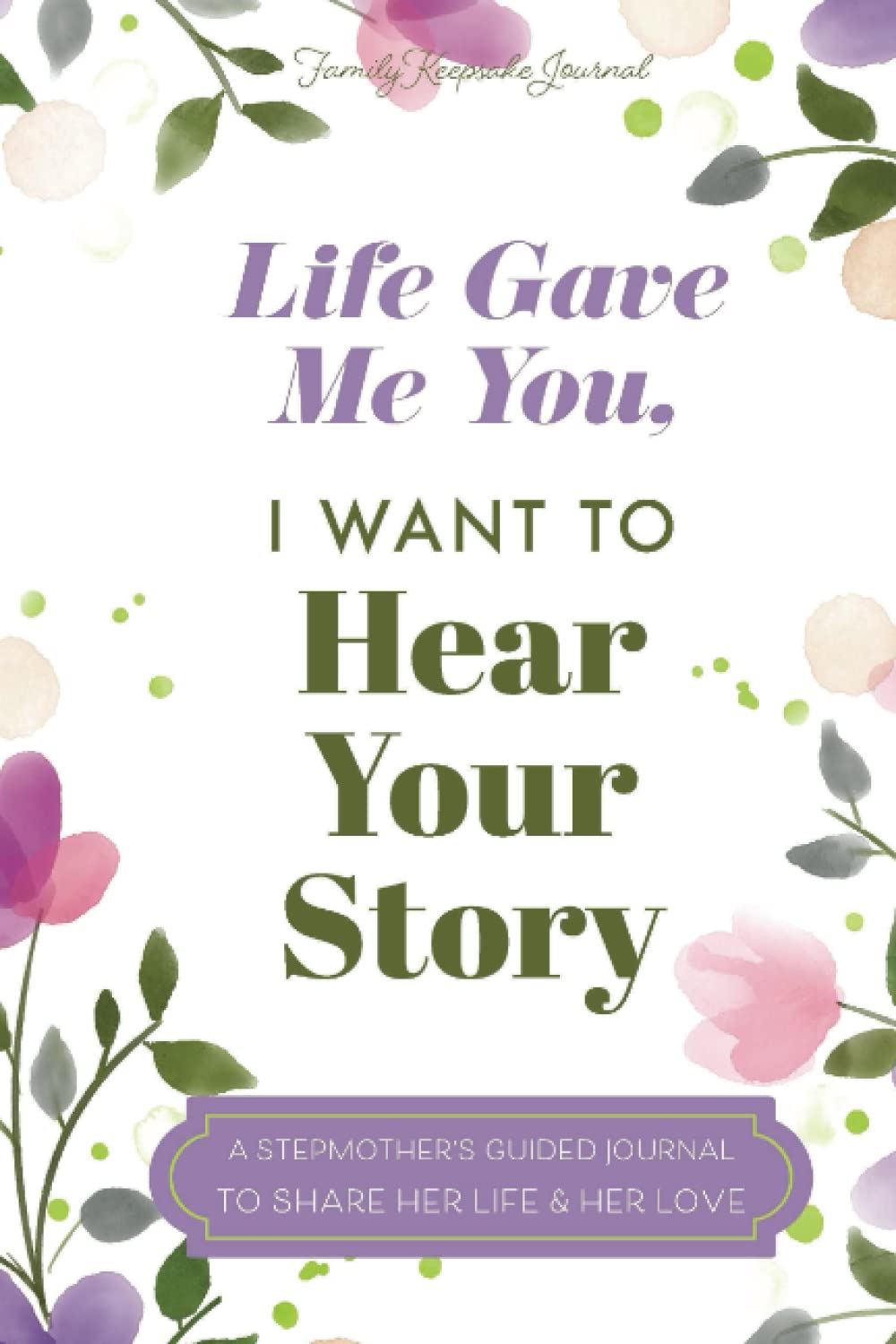 Life Gave Me You; I Want to Hear Your Story: A Guided Journal for Stepmothers to Share Their Life Story (Hear Your Story Books)