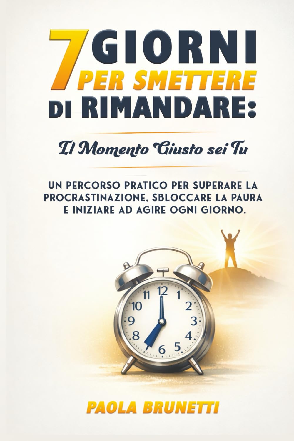 7 Giorni per Smettere di Rimandare: Il Momento Giusto Sei Tu.: Un Percorso Pratico per Superare la Procrastinazione, Sbloccare la Paura e Iniziare ad Agire Ogni Giorno