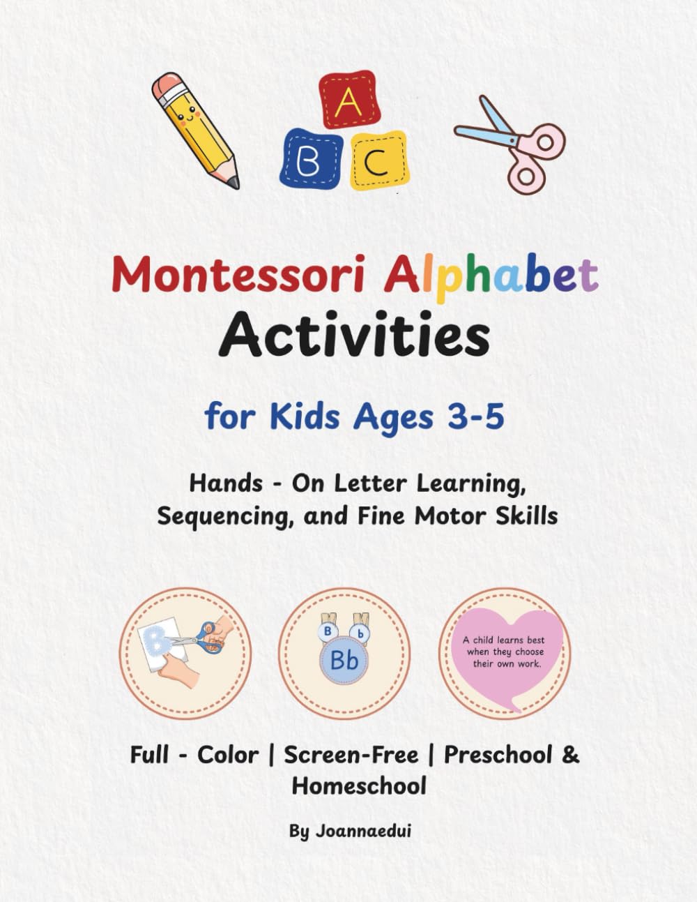 Montessori Alphabet Activities: A Hands-On Alphabet Activity Book for Kids Ages 3-5: Learn Letters Through Touching, Moving, and Building No Writing Required!