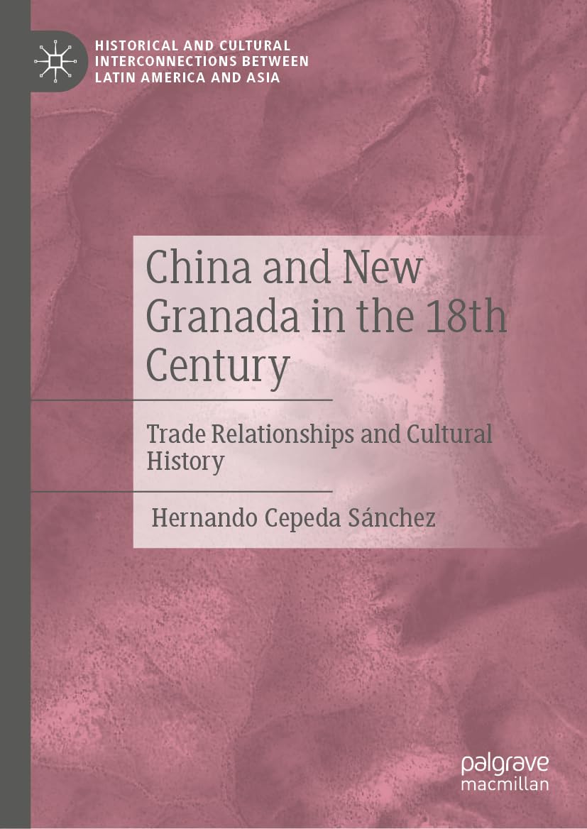 China and New Granada in the 18th Century: Trade Relationships and Cultural History (Historical and Cultural Interconnections between Latin America and Asia)