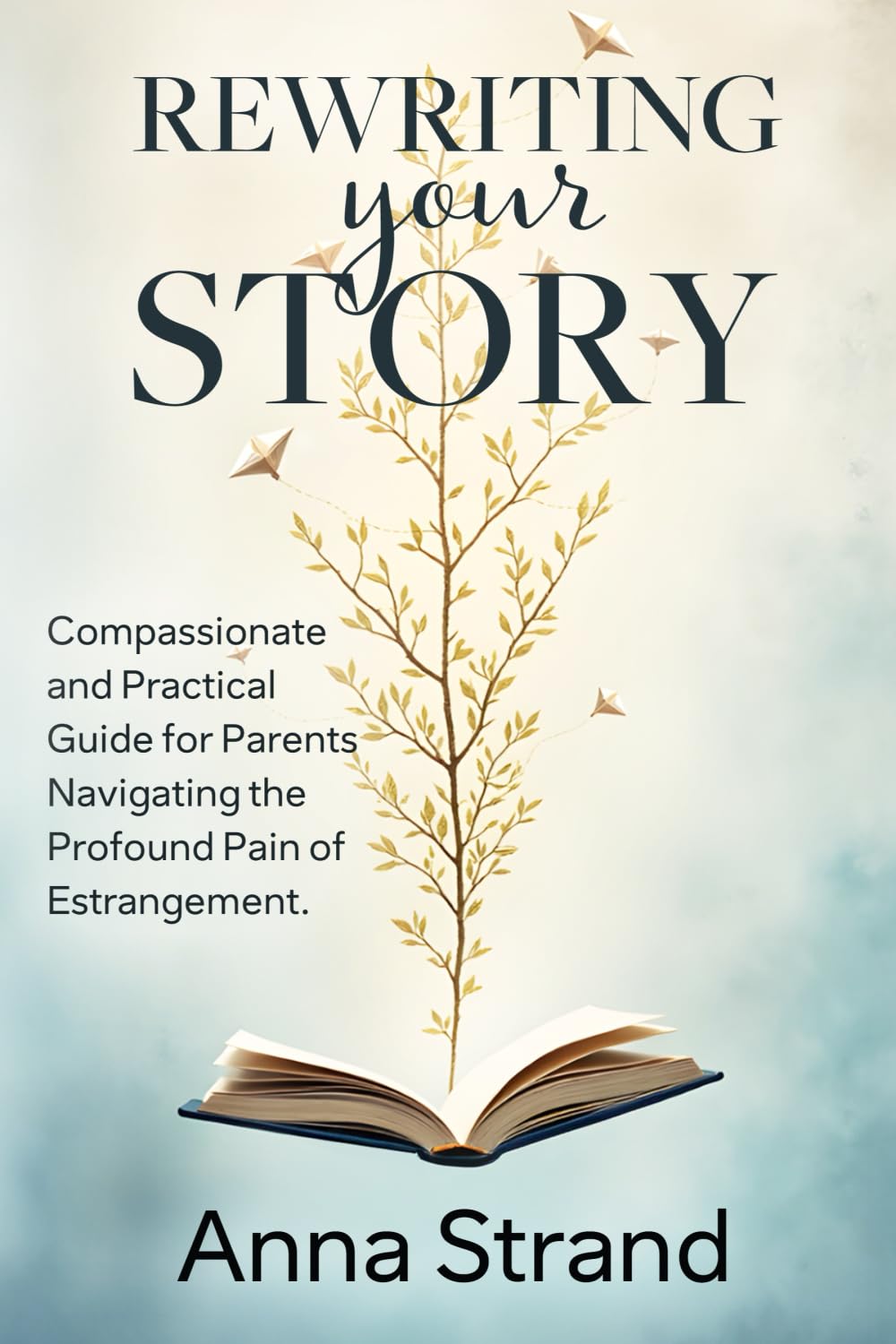 Rewriting Your Story: Compassionate and practical guide for parents navigating the profound pain of estrangement
