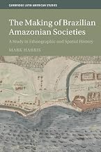 The Making of Brazilian Amazonian Societies (Cambridge Latin American Studies, Series Number 143)