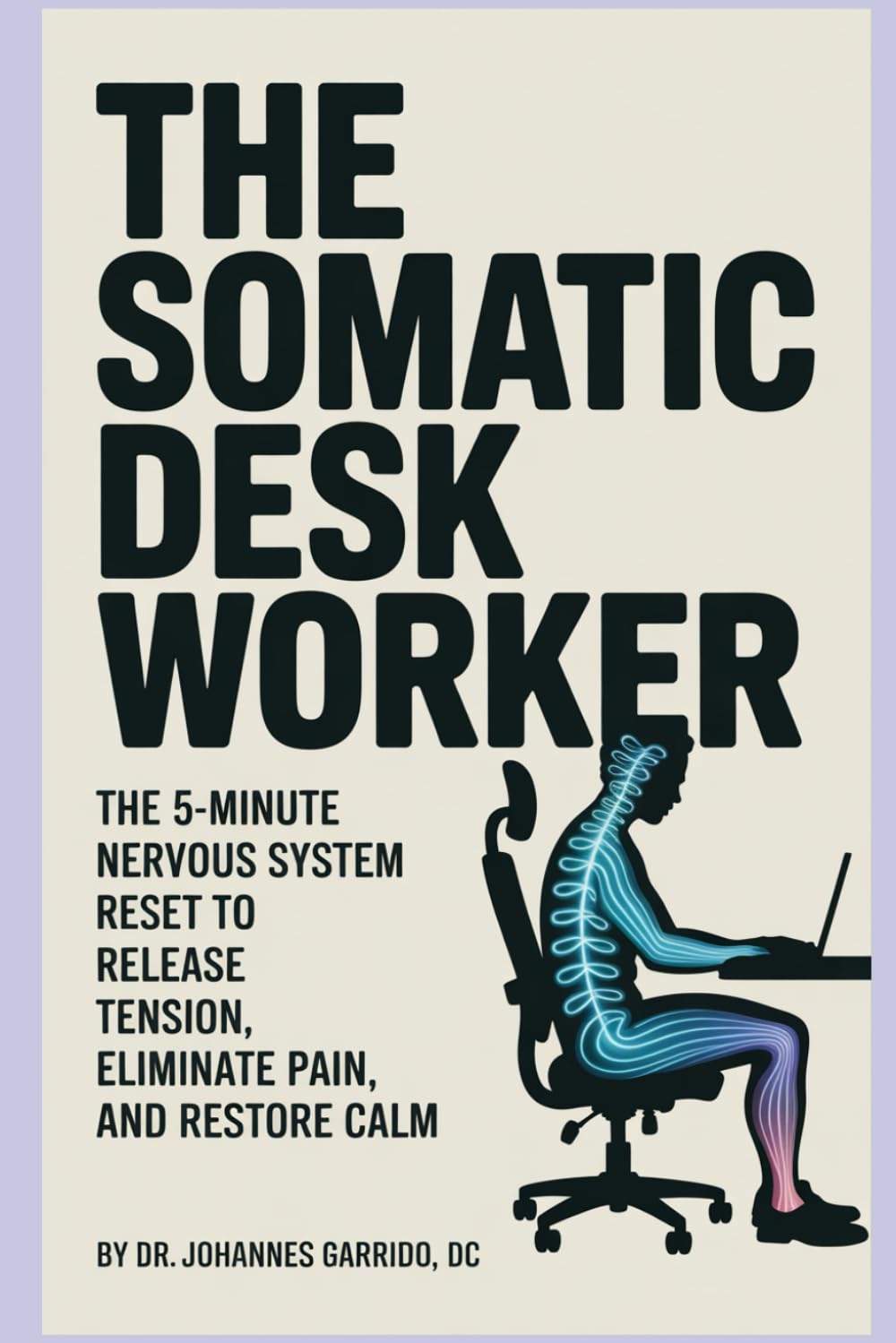 THE SOMATIC DESK WORKER: The 5-Minute Nervous System Reset That Releases Decades of Stored Tension, Eliminates Chronic Pain, and Restores Calm—Without Leaving Your Desk