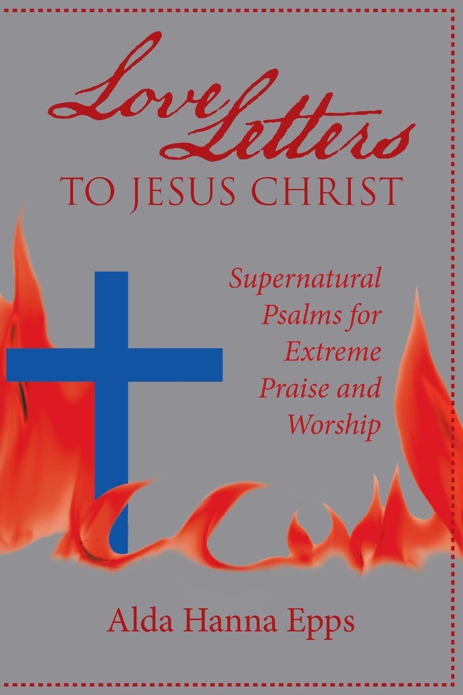 Love Letters to Jesus Christ: Supernatural Psalms for Extreme Praise and Worship