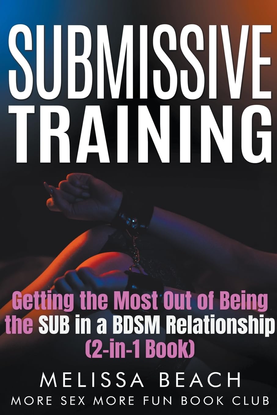 Submissive Training: Getting the Most Out of Being the SUB in a BDSM Relationship (2-in-1 Book): 7 (Sex Life Bundles)