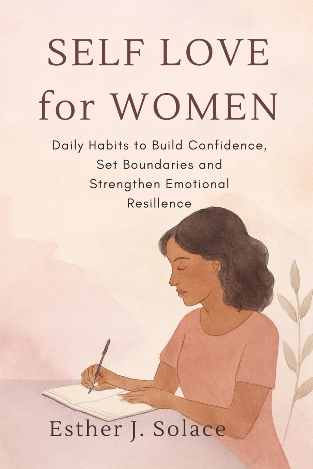 Self-Love for Women: Daily Habits to Build Confidence, Set Boundaries and Strengthen Emotional Resilience