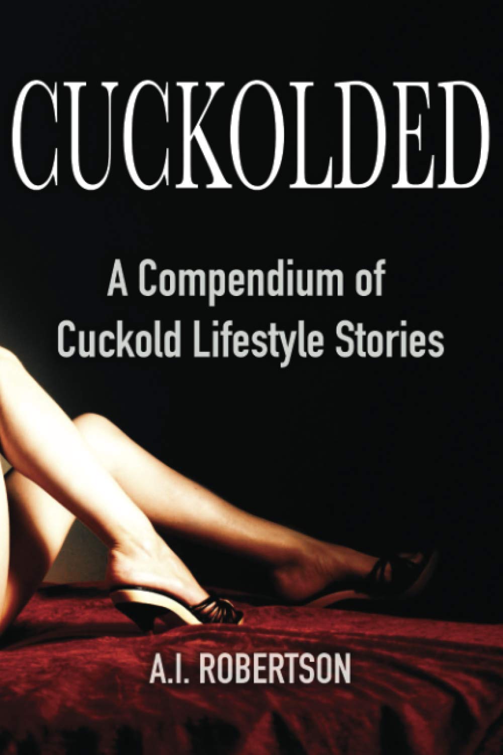 Cuckolded: A Compendium of Cuckold Lifestyle Stories : Robertson, A.I.:  Amazon.co.uk: Books