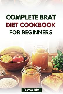 COMPLETE BRAT DIET COOKBOOK FOR BEGINNERS: Nourishing Recipes to Restore Digestive Balance