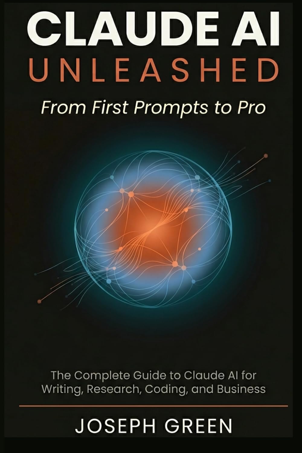 CLAUDE AI UNLEASHED From First Prompts to Pro: The Complete Guide to Claude AI for Writing, Research, Coding, and Business (The Claude AI Mastery Series)