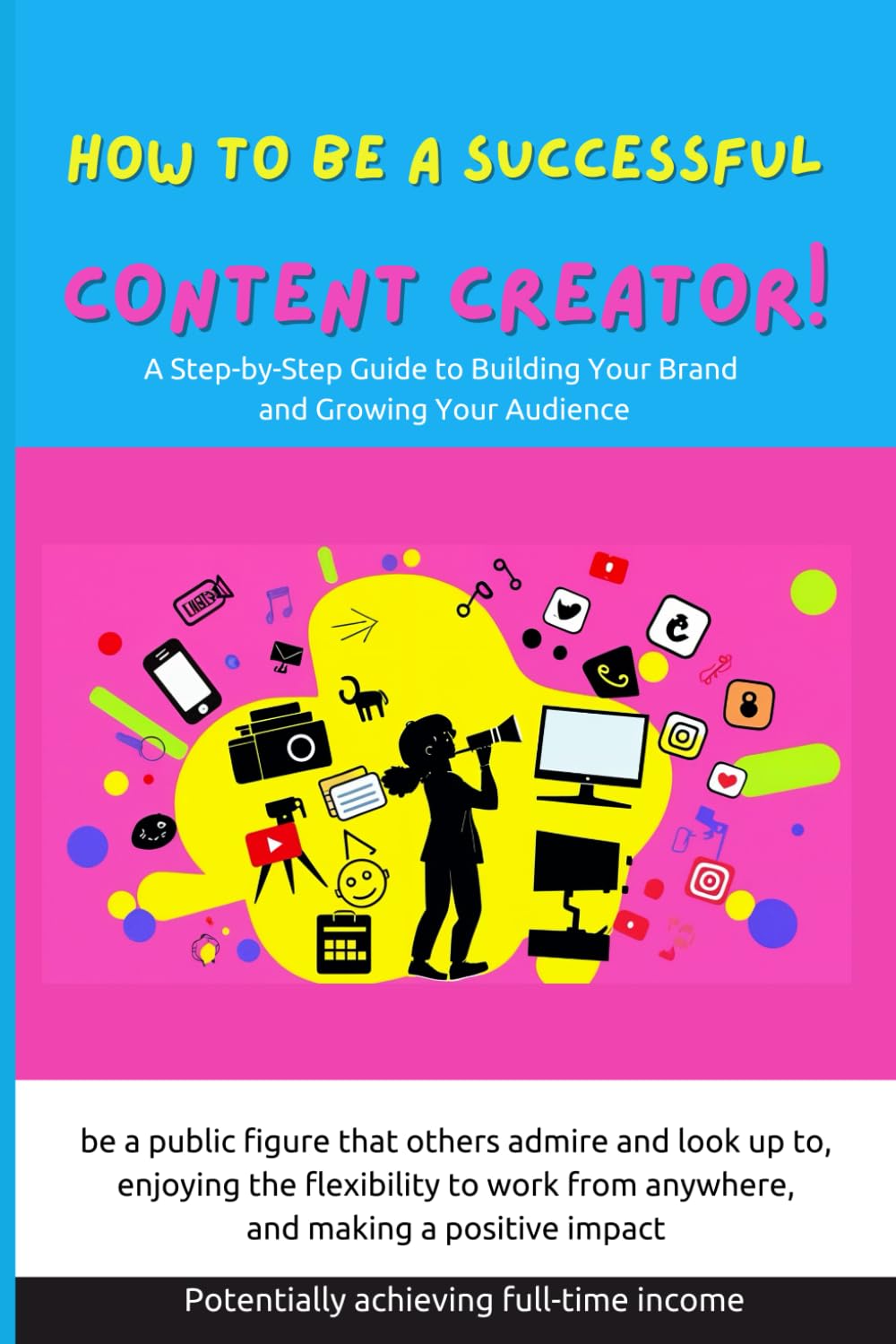 How to Be a Successful Content Creator: A Step-by-Step Guide to Building Your Brand and Growing Your Audience