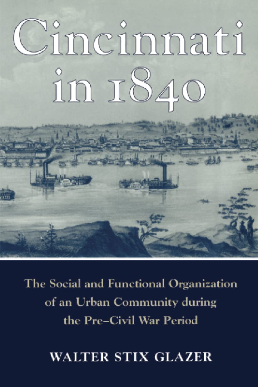 CINCINNATI IN 1840: The Social and Functional Organization of an Urban Community during the Pre-Civil War Period (URBAN LIFE & URBAN LANDSCAPE)