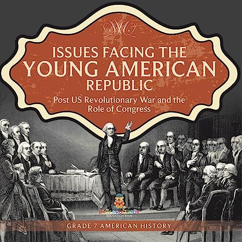 Issues Facing the Young American Republic : Post US Revolutionary War and the Role of Congress | Grade 7 American History