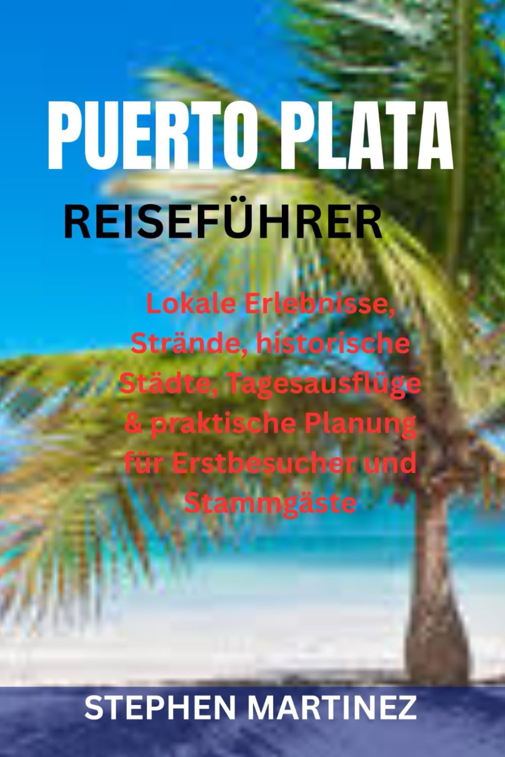 PUERTO PLATA REISEFÜHRER: Lokale Erlebnisse, Strände, historische Städte, Tagesausflüge & praktische Planung für Erstbesucher und Stammgäste