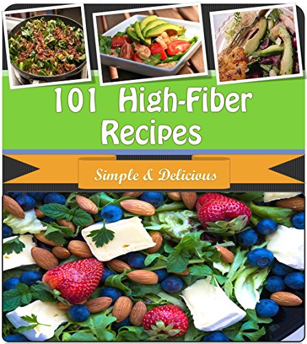 High Fiber Recipes: 101 Quick and Easy High Fiber Recipes for Breakfast, Snacks, Side Dishes, Dinner and Dessert (high fiber cookbook, high fiber diet, high fiber recipes, high fiber cooking)