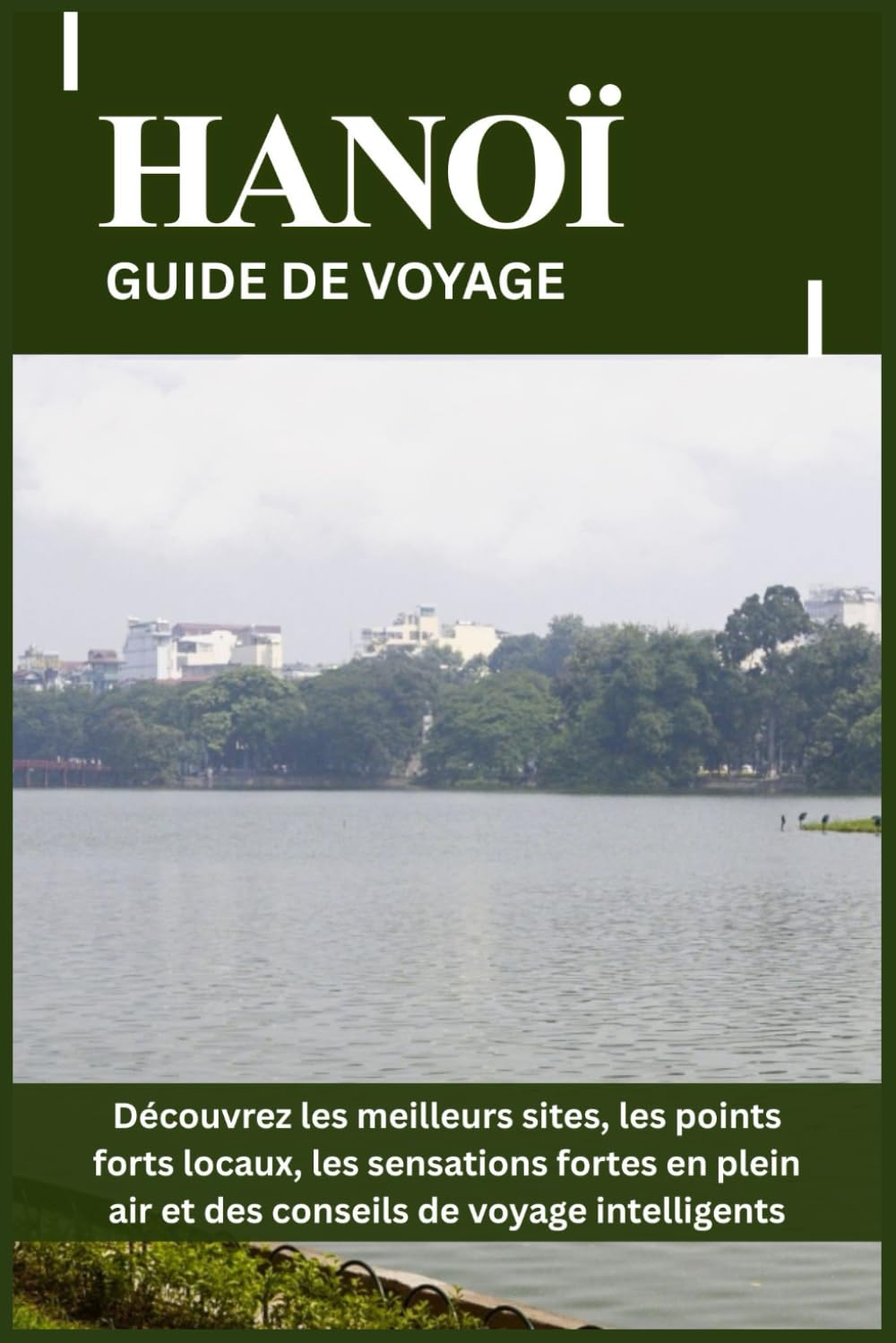 HANOÏ GUIDE DE VOYAGE: Découvrez les meilleurs sites, les points forts locaux, les sensations fortes en plein air et des conseils de voyage intelligents