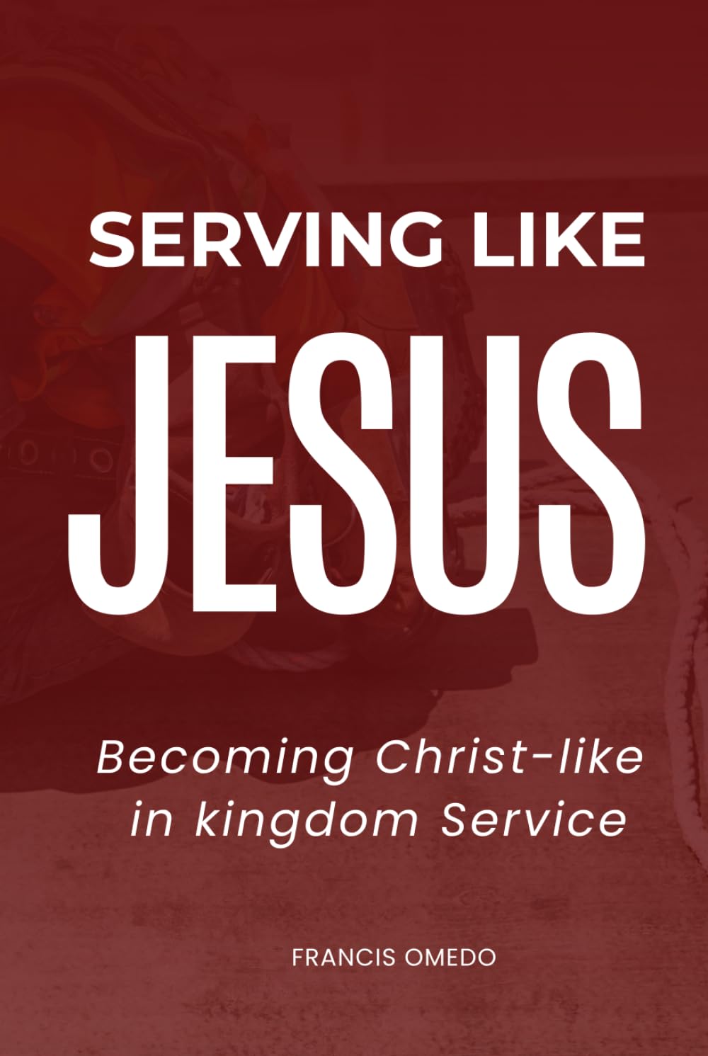 Serving like JESUS: Becoming Christ-like in Kingdom Service