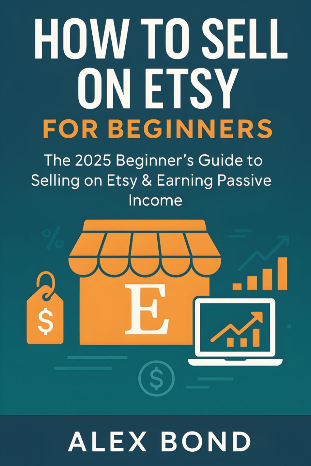How to Sell on Etsy for Beginners 2025: The Ultimate Step-by-Step Guide to Starting a Profitable Etsy Shop, Selling Digital Products, and Building a Passive Income Business