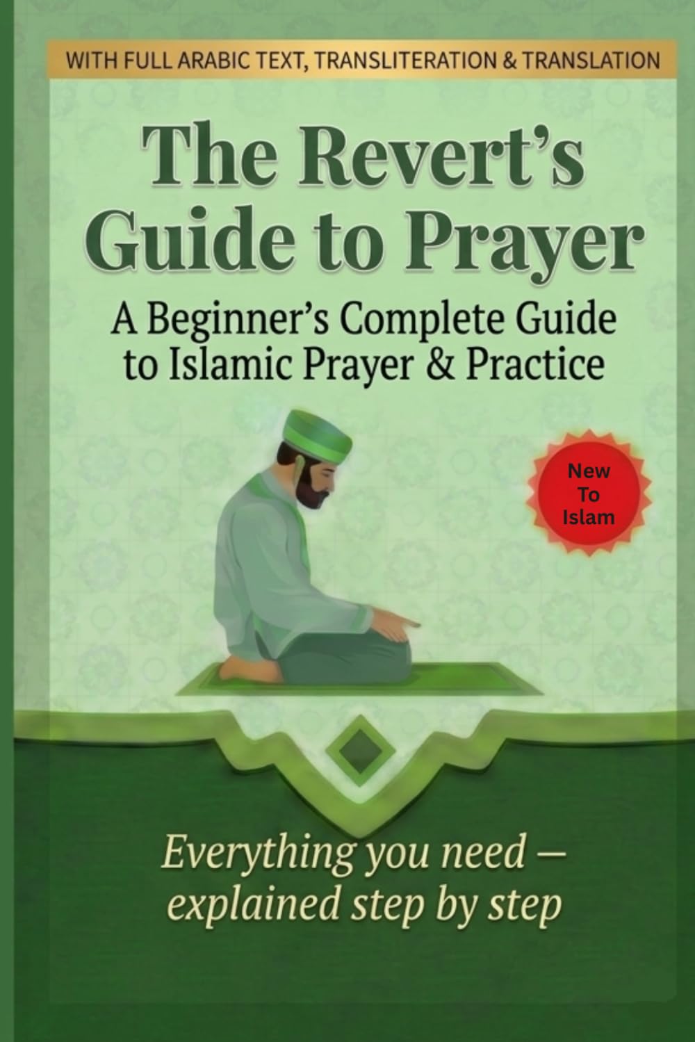 The Revert's Guide to Prayer: A Beginner's Complete Guide to Islamic Prayer and Practice — Wudu, Salah, Dua, the 99 Names of Allah, Fasting, Zakat and More
