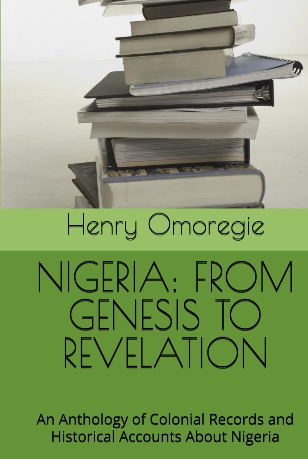 NIGERIA: FROM GENESIS TO REVELATION: An Anthology of Colonial Records and Historical Accounts About Nigeria