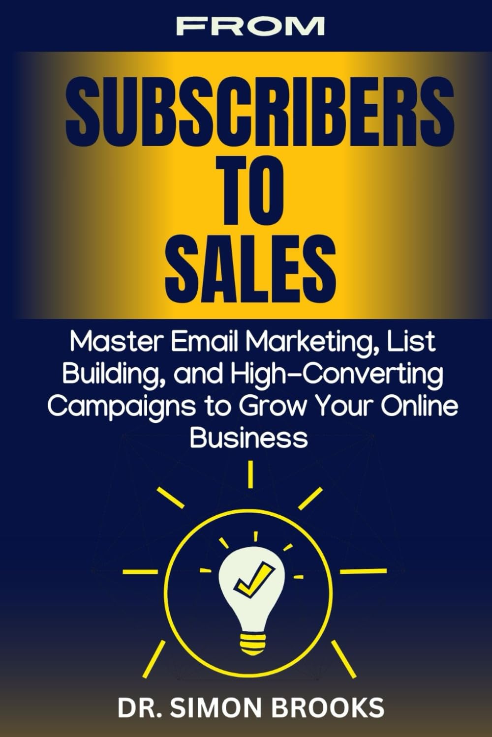 FROM SUBSCRIBERS TO SALES: Master Email Marketing, List Building, and High-Converting Campaigns to Grow Your Online Business