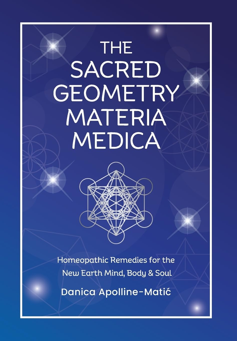 The Sacred Geometry Materia Medica: Homeopathic Remedies for the New Earth Mind, Body & Soul