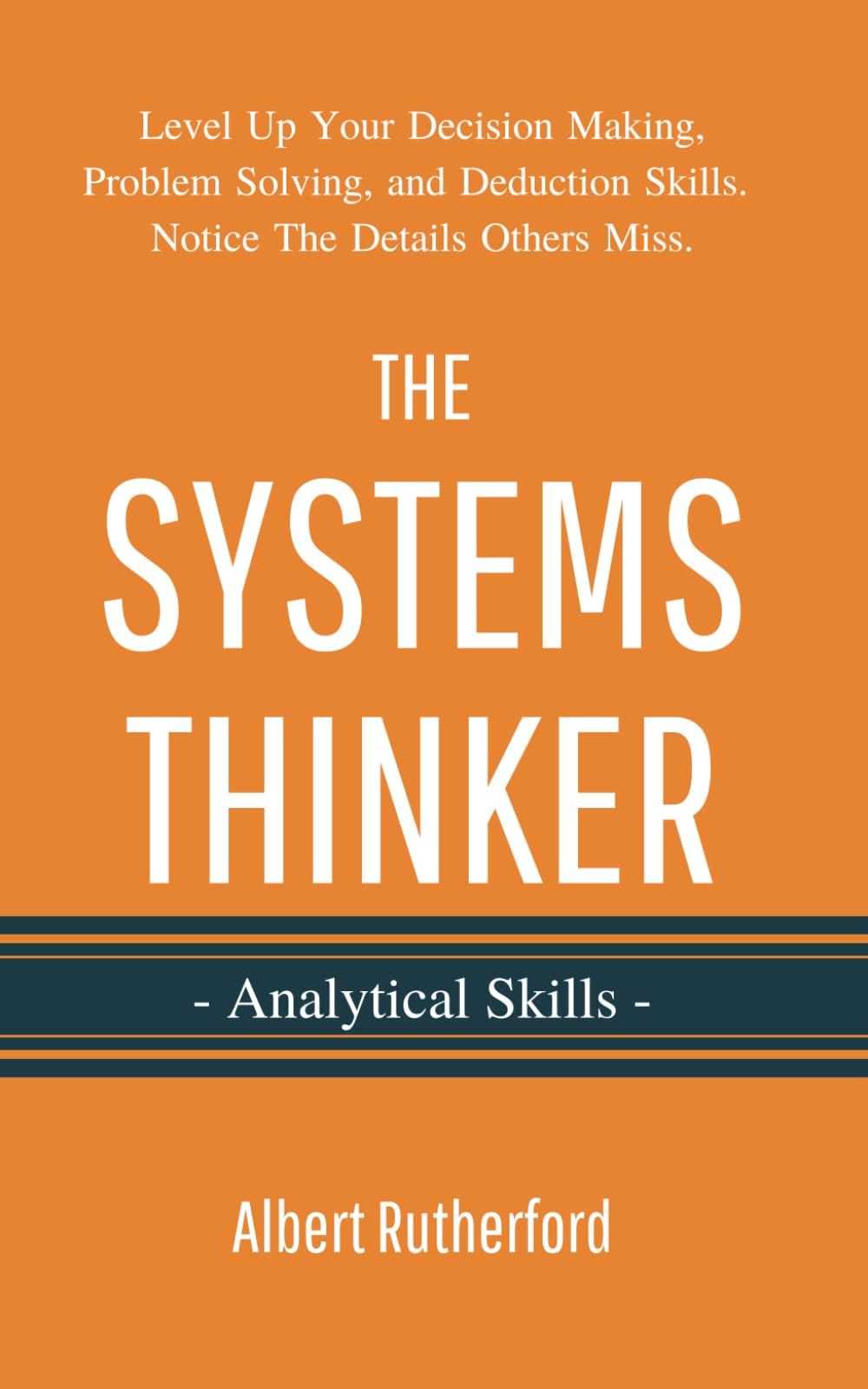 The Systems Thinker - Analytical Skills: Level Up Your Decision Making, Problem Solving, and Deduction Skills. Notice The Details Others Miss. (The Systems Thinker Series)