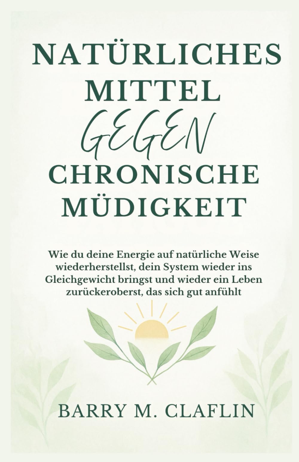 NATÜRLICHES MITTEL GEGEN CHRONISCHE MÜDIGKEIT: Wie du deine Energie auf natürliche Weise wiederherstellst, dein System wieder ins Gleichgewicht bringst und wieder ein Leben zurückeroberst, das sich