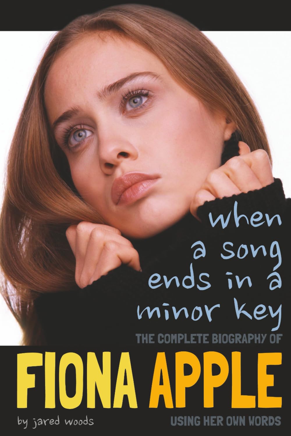 When a Song Ends in a Minor Key: The Complete Biography of Fiona Apple Using Her Own Words