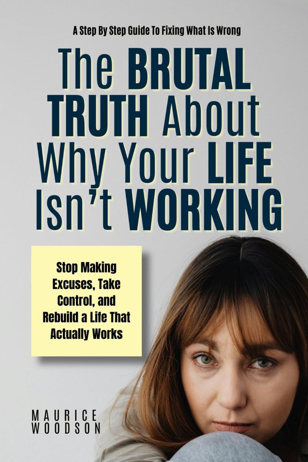 The Brutal Truth About Why Your Life Isn't Working: A Step By Step Guide To Fixing What Is Wrong