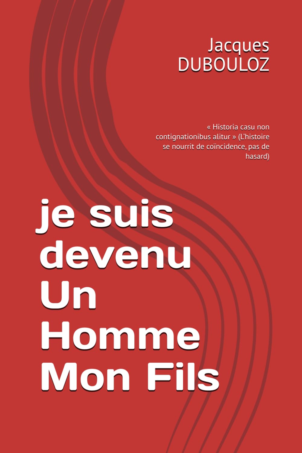 je suis devenu Un Homme Mon Fils: « Historia casu non contignationibus alitur » (L’histoire se nourrit de coïncidence, pas de hasard)