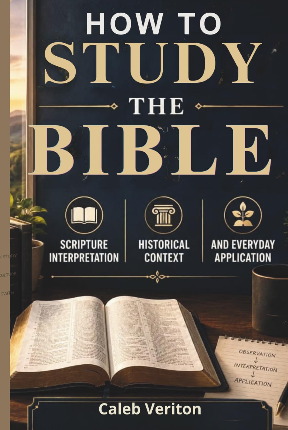 HOW TO STUDY THE BIBLE: Scripture Interpretation, Historical Context, and Everyday Application