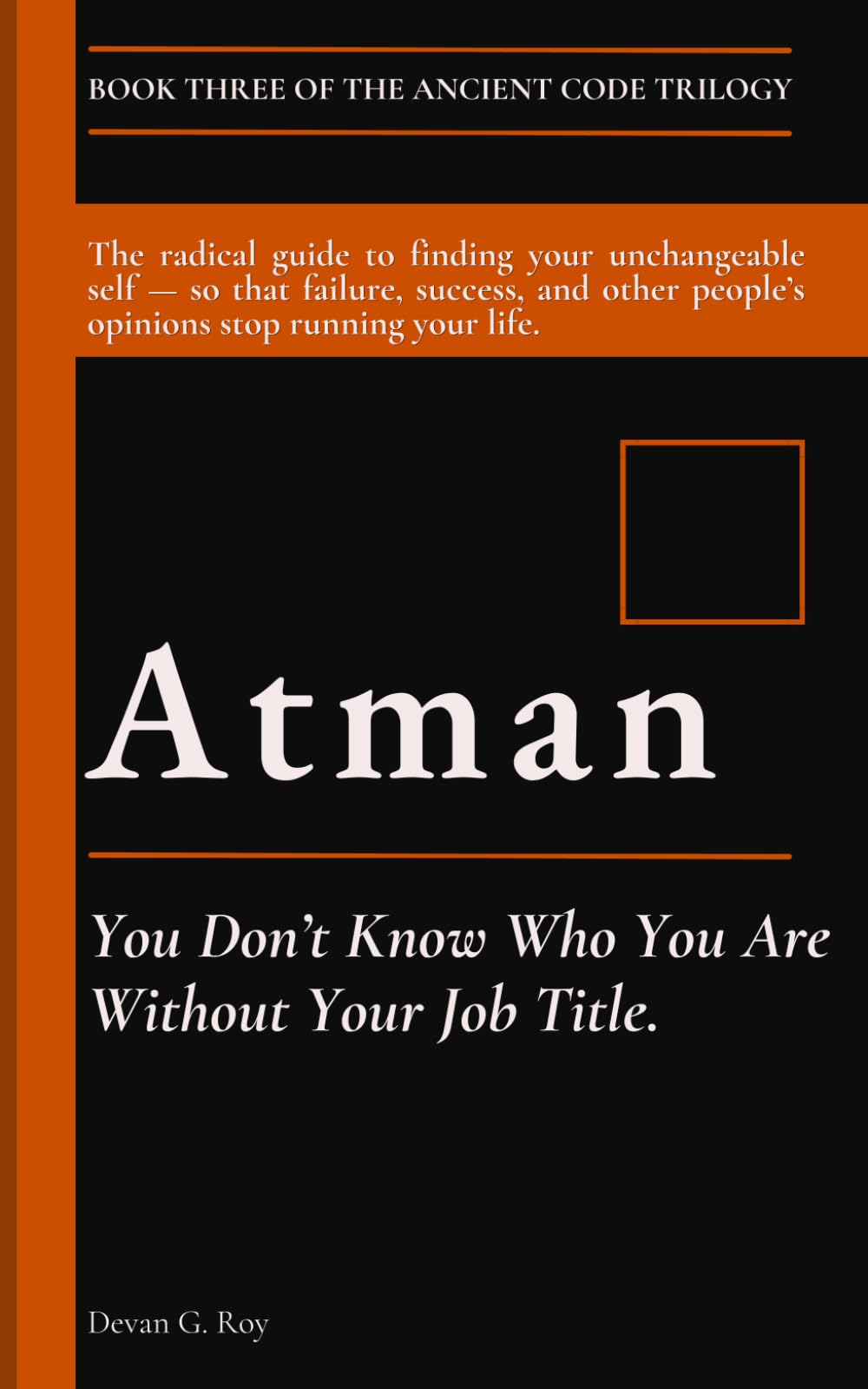 Atman (आत्मन्): You Don’t Know Who You Are Without Your Job Title.: The radical guide to finding your unchangeable self — so that failure, success, ... running your life. (THE ANCIENT CODE TRILOGY)