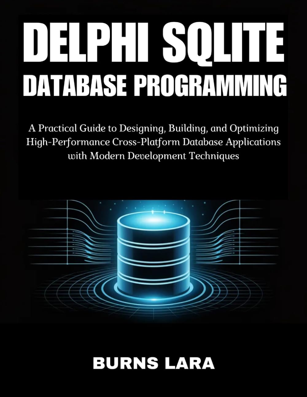 Delphi SQLite Database Programming: A Practical Guide to Designing, Building, and Optimizing High-Performance Cross-Platform Database Applications with Modern Development Techniques