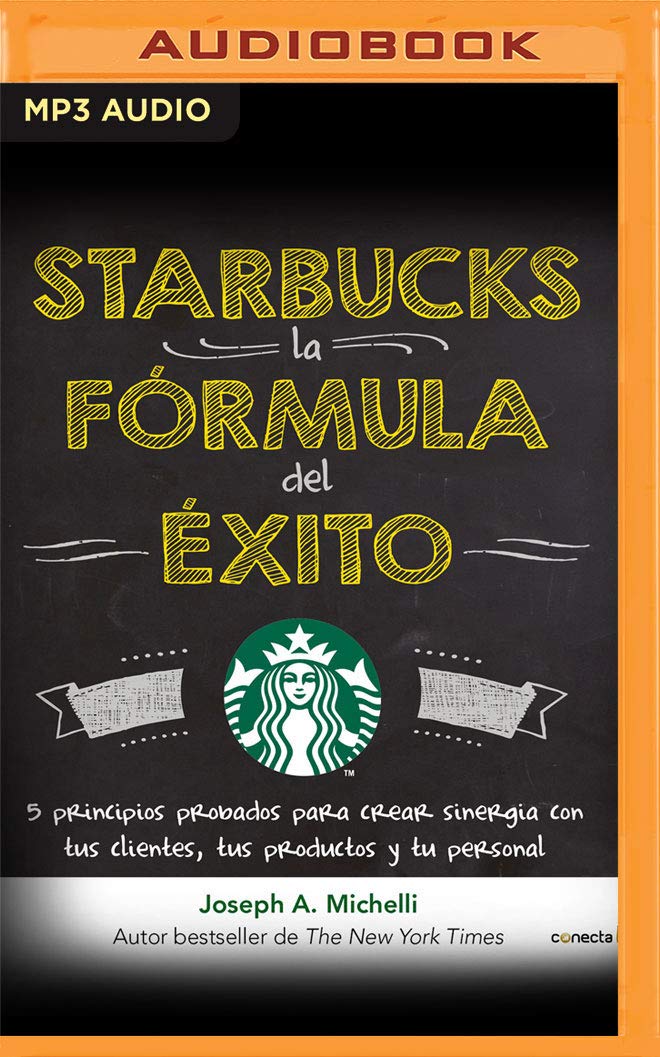 Starbucks, la fórmula del éxito: 5 principios probados para crear sinergia con tus clientes, tus productos y tu personal