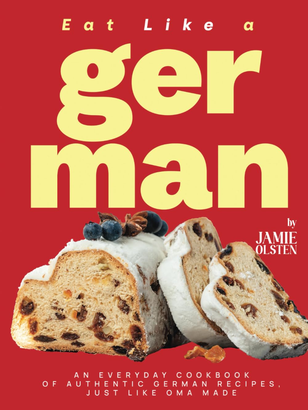 Eat Like a German: An Everyday Cookbook of Authentic German Recipes, Just Like Oma Made
