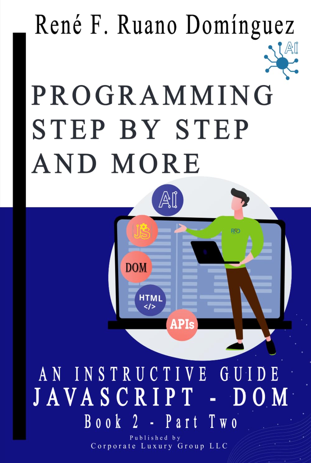 PROGRAMMING STEP BY STEP AND MORE - Book 2: JAVASCRIPT & DOM: AN INSTRUCTIVE GUIDE: UP-TO-DATE, VERSATILE, ADVANCED