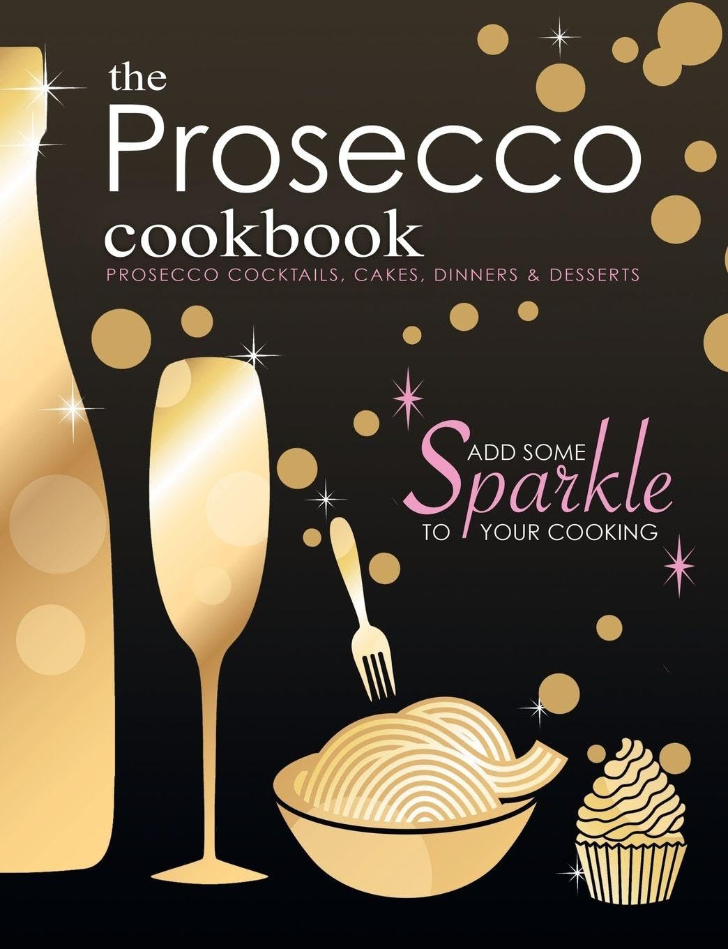 The Prosecco Cookbook: Prosecco Cocktails, Cakes, Dinners & Desserts - cover may vary Paperback – Illustrated, 11 Oct. 2017