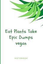 Eat Plants Take Epic Dumps vegan: Notebook for Vegans and Vegetarians, Notebook For Vegans And Vegetarians Vegan Gift Diary (120 Pages, Lined, 6 x 9) Great Gift Idea