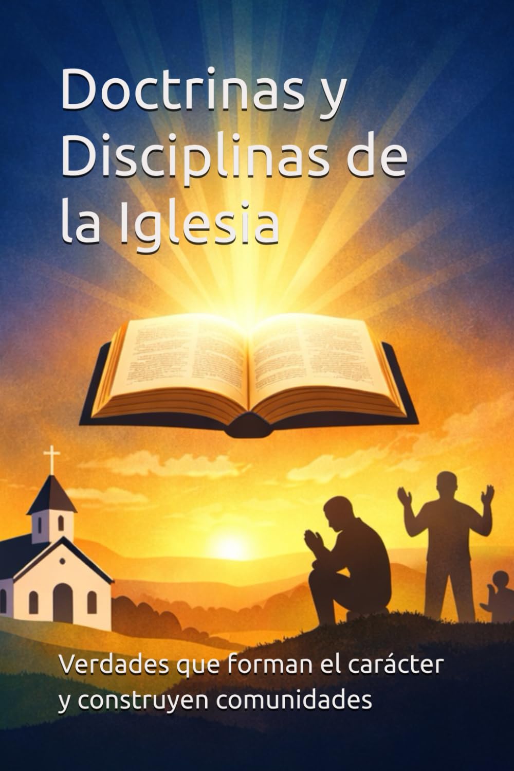 Doctrinas y Disciplinas de la Iglesia: Verdades que forman el carácter y prácticas que construyen comunidades