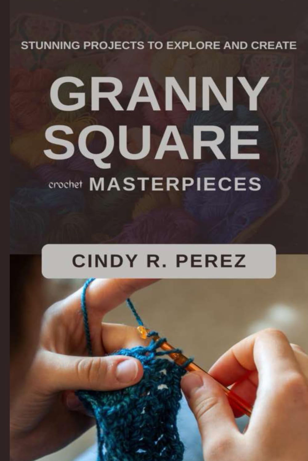GRANNY SQUARE CROCHET MASTERPIECES: STUNNING PROJECTS TO EXPLORE AND CREATE