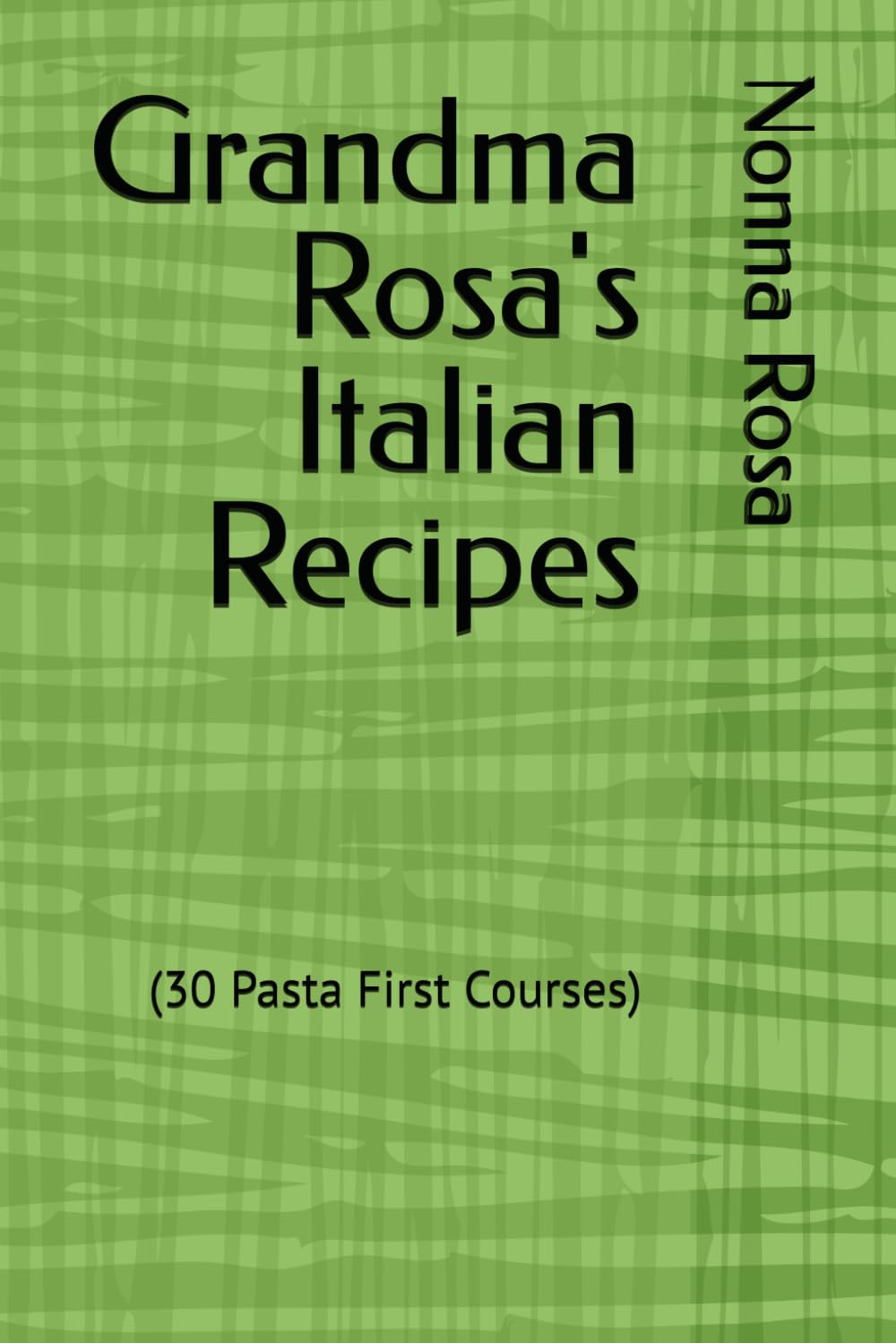 Grandma Rosa's Italian Recipes: (30 Pasta First Courses)
