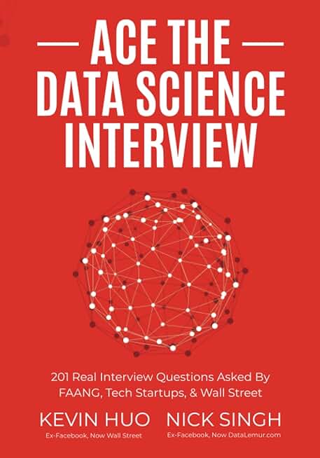 Ace the Data Science Interview: 201 Real Interview Questions Asked By FAANG, Tech Startups, &amp; Wall Street