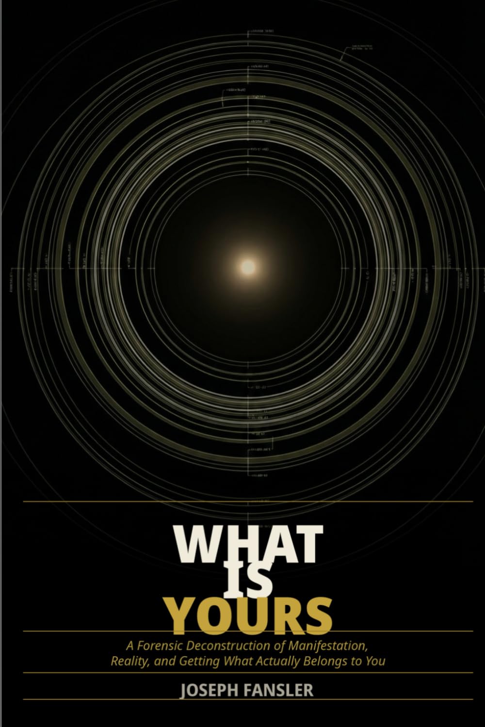 WHAT IS YOURS: A Forensic Deconstruction of Manifestation, Reality, and Getting What Actually Belongs to You