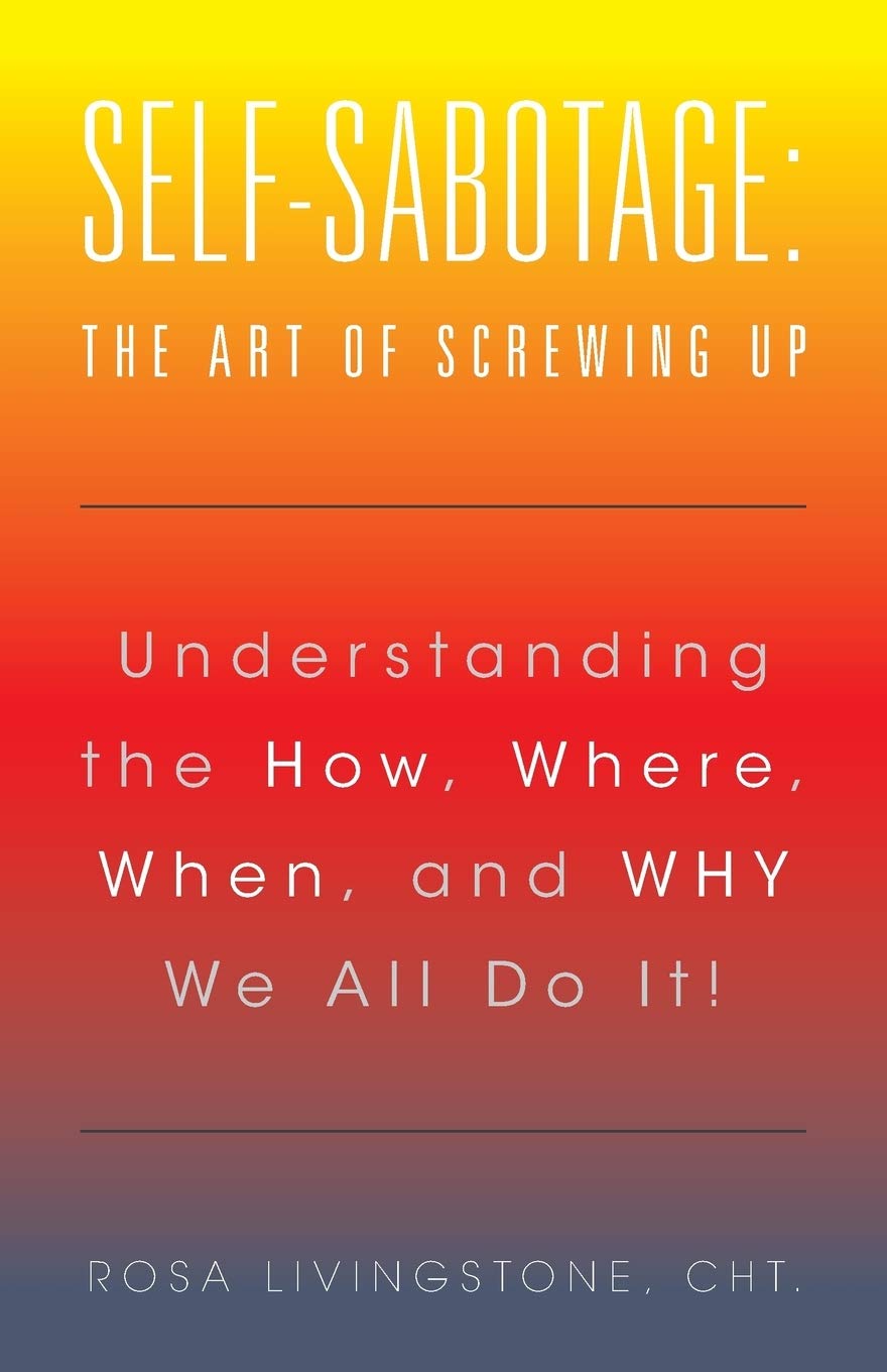 Self-Sabotage: The Art of Screwing Up: The Art of Screwing Up: Understanding the How, Where, When, and WHY We All Do It!