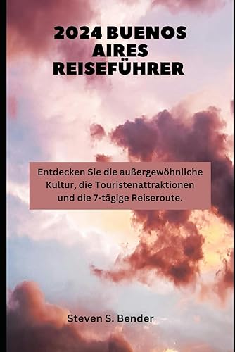 2024 BUENOS AIRES REISEFÜHRER: Entdecken Sie die außergewöhnliche Kultur, die Touristenattraktionen und die 7-tägige Reiseroute. (2024 Travel Rocket) (German Edition)