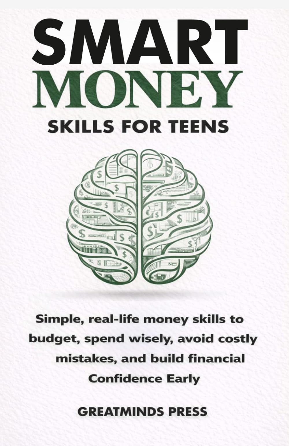 Smart Money Skills for Teens: Simple, Real-Life Financial Literacy Strategies to Budget, Spend Wisely, Avoid Costly Mistakes, and Build Unshakable Financial Confidence Early