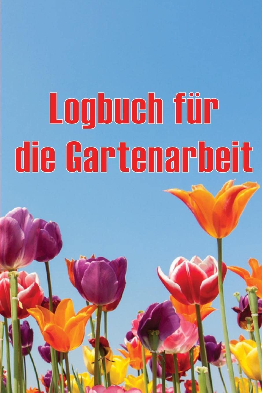 Logbuch für die Gartenarbeit: Tracker für Anfänger und passionierte Gärtner, Blumen, Obst, Gemüse, Pflanz- und Pflegeanleitungen Geschenkidee für diese Saison
