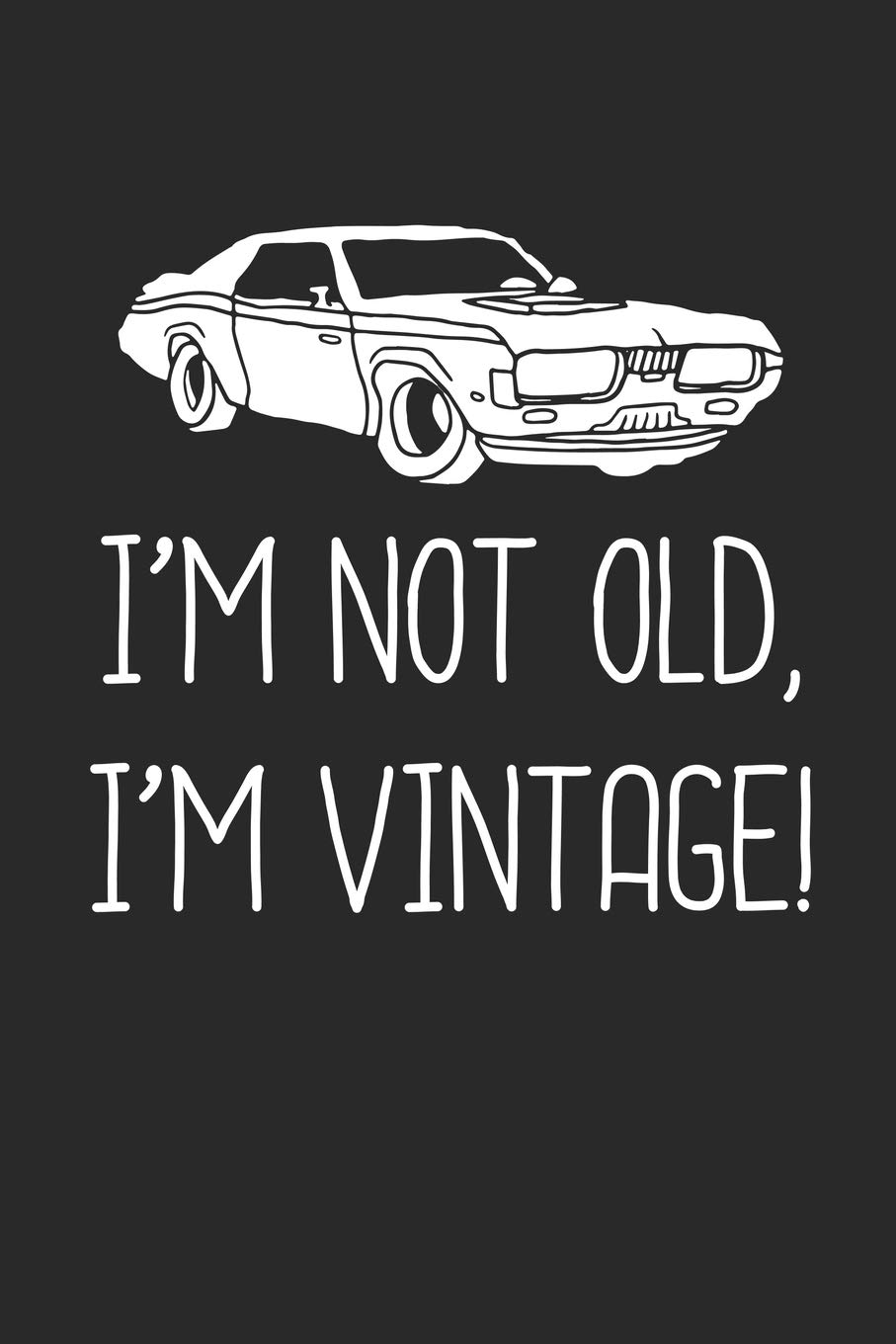 I’m Not Old I’m Vintage: Classic Automobile Muscle Car Lover Notebook Journal