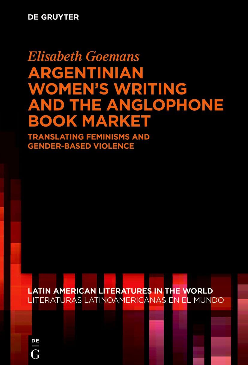 Argentinian Women’s Writing and the Anglophone Book Market: Translating Feminisms and Gender-Based Violence (Latin American Literatures in the World / Literaturas Latinoamericanas en el Mundo)